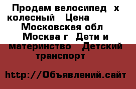 Продам велосипед3-х колесный › Цена ­ 2 000 - Московская обл., Москва г. Дети и материнство » Детский транспорт   